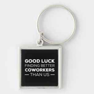 good luck finding coworkers, better than us key ring