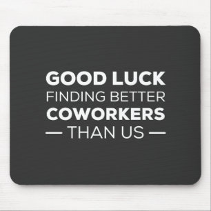 good luck finding coworkers, better than us mouse mat