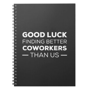 good luck finding coworkers, better than us notebook