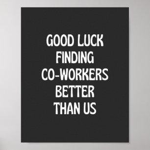 Good luck finding coworkers better than us poster