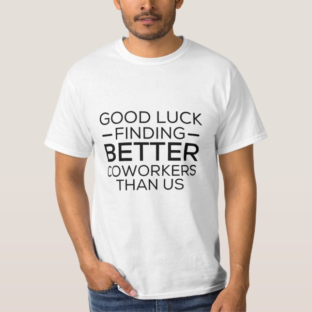 Good luck finding coworkers better than us T-Shirt (Front)