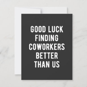 Good luck finding coworkers better than us thank you card