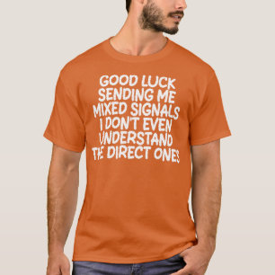 good luck sending me mixed signals i dont even und T-Shirt