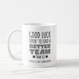Good Luck Tryin’ to Find a Better Team – Funny Coffee Mug