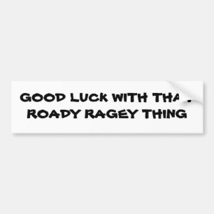 Good Luck With That Roady Ragey thing Bumper Sticker