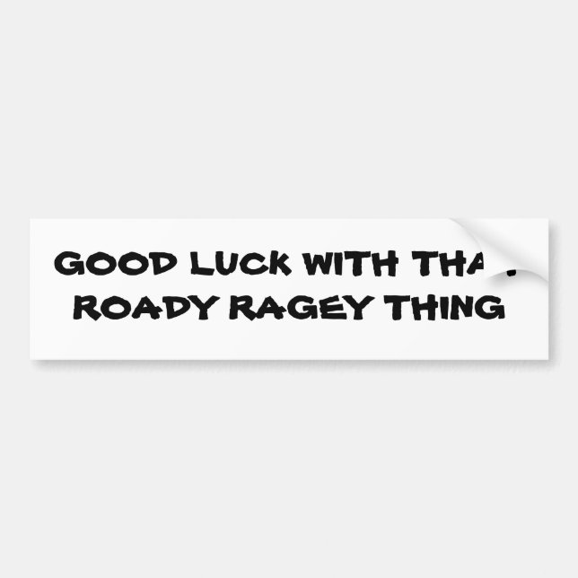 Good Luck With That Roady Ragey thing Bumper Sticker (Front)