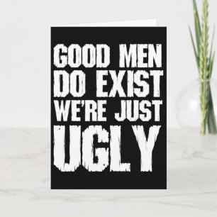 Good Men Do Exist We&#; re Just Ugly Funny Fathers Card