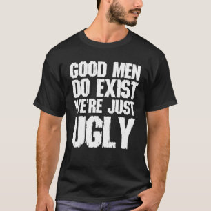 Good Men Do Exist We re Just Ugly Funny Fathers Da T-Shirt