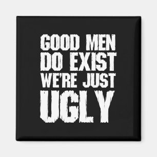 Good Men Do Exist We&#; re Just Ugly Funny Fathers Magnet