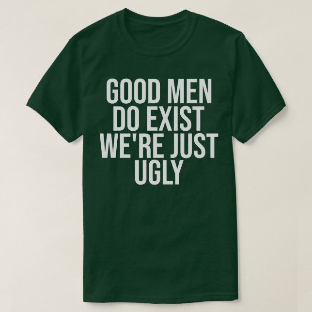 Good Men Do Exist Were Just Ugly T-Shirt (Design Front)