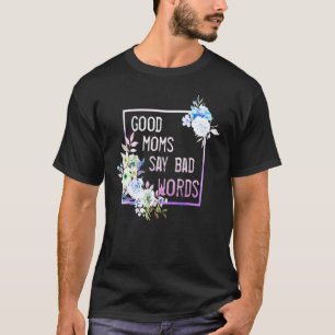 Good Moms Says Bad Words Floral For Mum T-Shirt