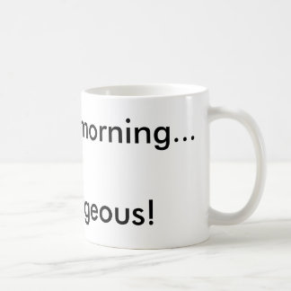 Good morning...Gorgeous! Coffee Mug