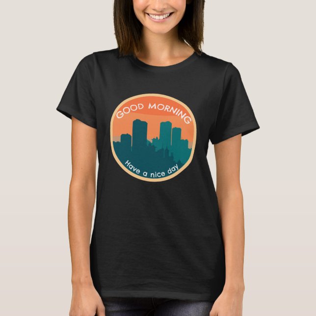 Good Morning Have A Nice Day T-Shirt (Front)