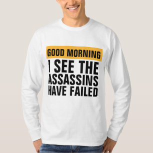 GOOD MORNING I SEE ASSASSINS HAVE FAILED T-SHIRTS