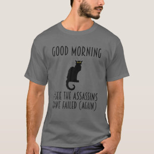 Good Morning I See The Assassins Have Failed Again T-Shirt