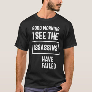 Good Morning I See Theassassins Have Failed Funny T-Shirt