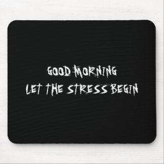 GOOD MORNING LET THE STRESS BEGIN MOUSEPAD