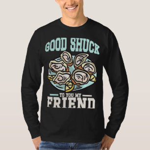 Good shuck to you my friend Oyster Seafood Food 1 T-Shirt