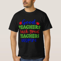 good teacher teach great teachers inspire