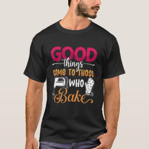 Good Things Come To Bakery Love Baking Bakers Bak T-Shirt