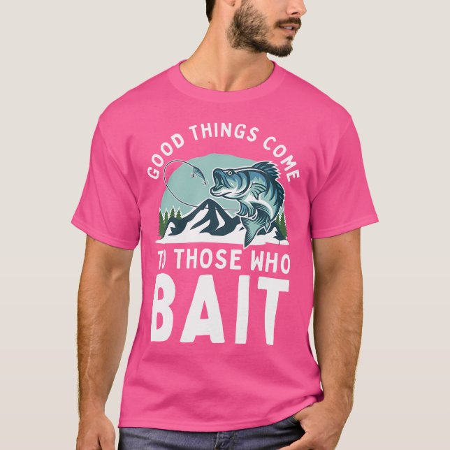 Good Things Come To Those Who Bait Fishermen Gift  T-Shirt (Front)
