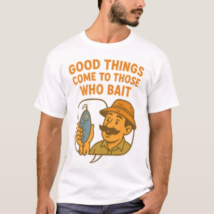 Good Things Come to Those Who Bait Funny Fishing G T-Shirt
