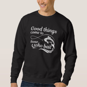 Good Things Come To Those Who Bait Sweatshirt