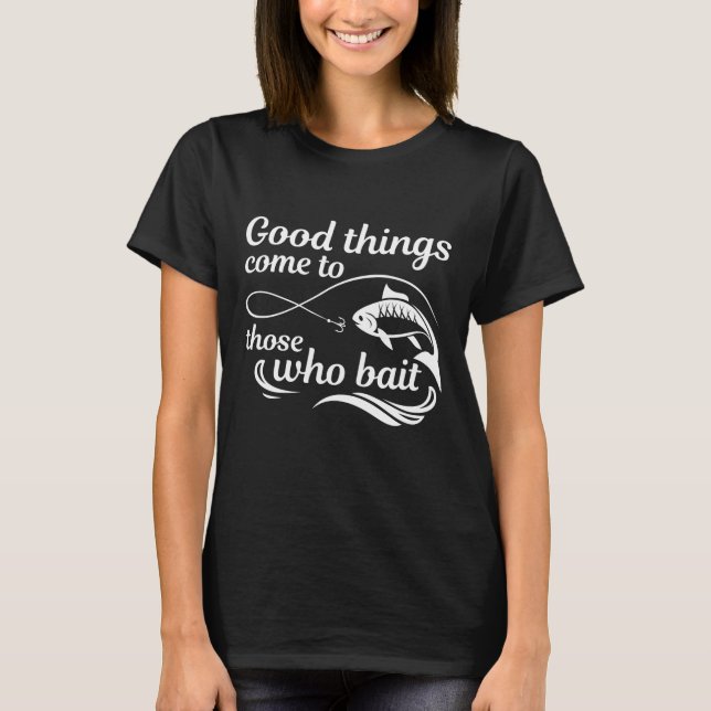 Good Things Come To Those Who Bait T-Shirt (Front)
