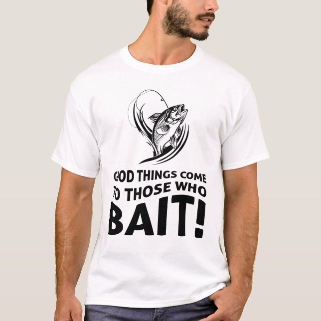 Good things come to those who bait tshirt (Front)
