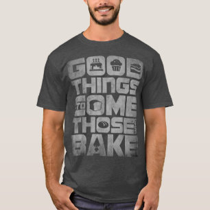 Good things come to those who Bake, Classic Baking T-Shirt