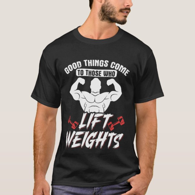 Good Things Come To Those Who Lift Weights Gym Wei T-Shirt (Front)