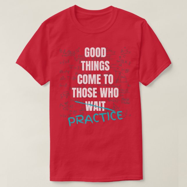 Good Things Come To Those Who Practice Teach Math  T-Shirt (Design Front)