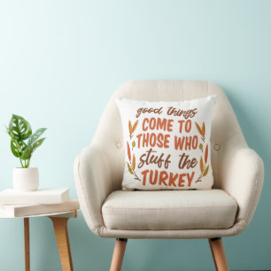 GOOD THINGS COME TO THOSE WHO STUFF THE TURKEY CUSHION