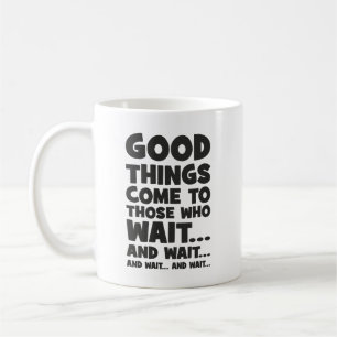 Good Things Come to Those Who Wait... and Wait Coffee Mug
