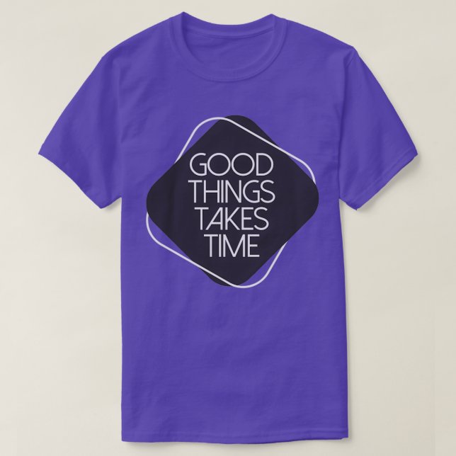 Good Things Take Time 3 T-Shirt (Design Front)