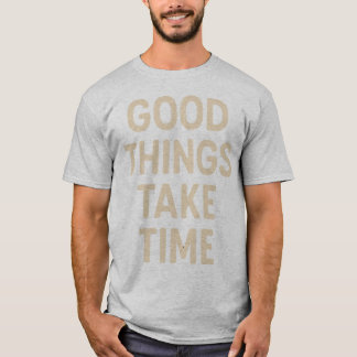 Good Things Take Time Minimalist Quote Art T-Shirt