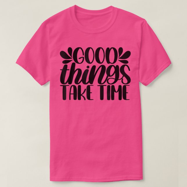 Good Things Take Time Motivation Quotes  T-Shirt (Design Front)