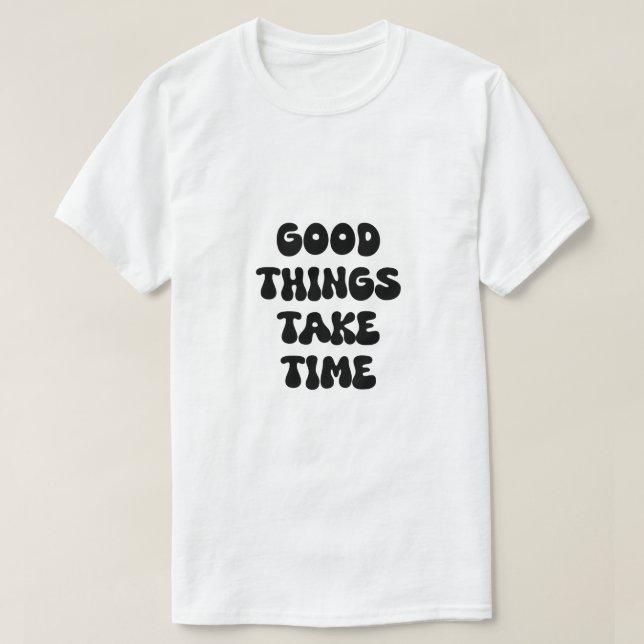 Good Things Take Time Motivational Quote T-Shirt (Design Front)