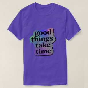 Good Things Take Time Motivational Quote T-Shirt