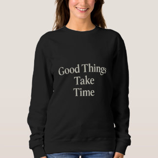 Good Things Take Time Sweatshirt