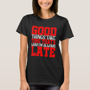 Good Things Take Time That's Why I'm Always Late T-Shirt