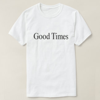 Good Times (Black Type on White) T-Shirt