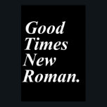 Good Times New Roman Poster<br><div class="desc">Jeremy Comeo thought of this and then I made it into a product.</div>