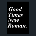 Good Times New Roman Poster<br><div class="desc">Jeremy Comeo thought of this and then I made it into a product.</div>