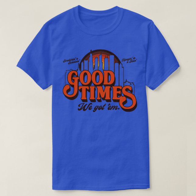 Good Times We Got Em T-Shirt (Design Front)