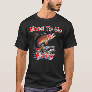 Good To Go Fishing T-Shirt
