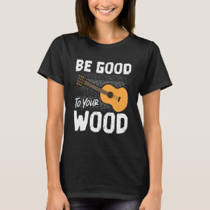 Good To Your Wood Acoustic Guitar Play Guitarist T-Shirt