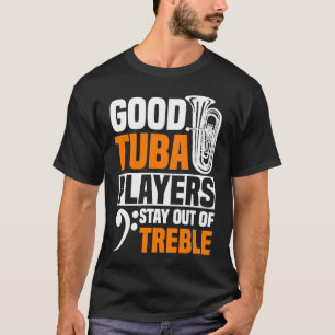 Good Tuba Players Stay Out Of Treble Tuba Player T-Shirt