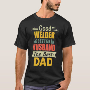 Good Welder Better Husband The Best Dad For Father T-Shirt