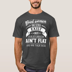 Good Women Do Still Exist But Our Stomachs Ain't F T-Shirt